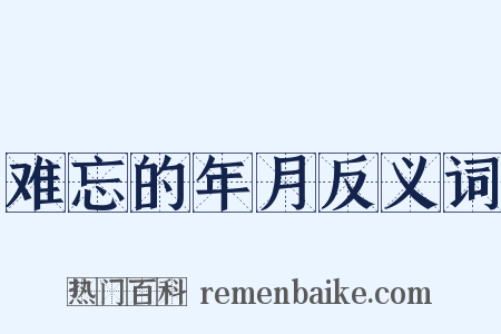 难忘的年月反义词是什么意思的图片